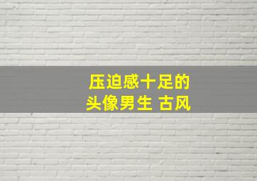 压迫感十足的头像男生 古风